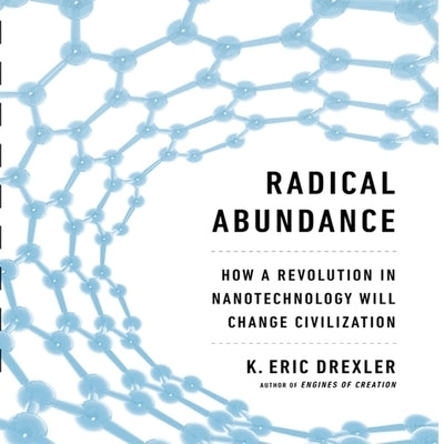 Radical Abundance Lib/E: How a Revolution in Nanotechnology Will Change Civilization by Drexler, K. Eric