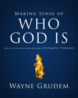 Making Sense of Who God Is: One of Seven Parts from Grudem's Systematic Theology 2 by Grudem, Wayne A.