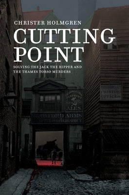 Cutting Point: Solving the Jack the Ripper and the Thames Torso Murders by Holmgren, Christer