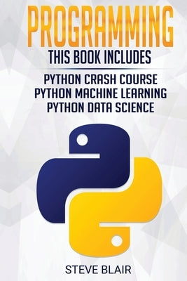 Programming: Python Machine Learning, Python Crash Course, and Python Data Science for Beginners by Blair, Steve