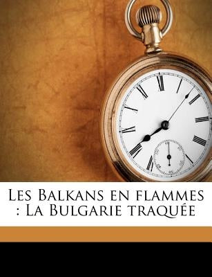 Les Balkans En Flammes: La Bulgarie Traquée by Estailleur-Chanteraine, Philippe D'