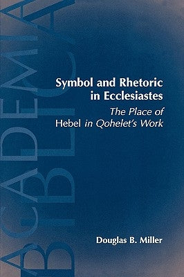 Symbol and Rhetoric in Ecclesiastes: The Place of Hebel in Qohelet's Work by Miller, Douglas B.