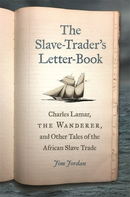 The Slave-Trader's Letter-Book: Charles Lamar, the Wanderer, and Other Tales of the African Slave Trade by Jordan, Jim