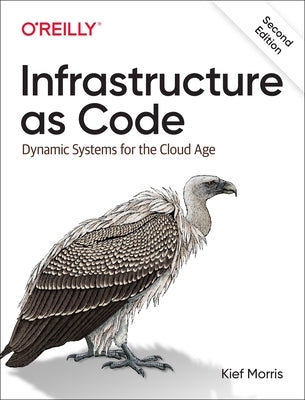 Infrastructure as Code: Dynamic Systems for the Cloud Age by Morris, Kief