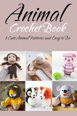 Animal Crochet Book: 8 Cute Animal Patterns and Easy to Do: Gift Ideas for Holiday by Allen, Tilithia