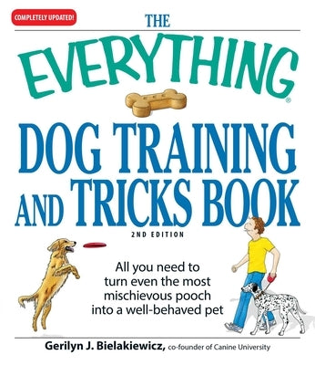 The Everything Dog Training and Tricks Book: All You Need to Turn Even the Most Mischievous Pooch Into a Well-Behaved Pet by Bielakiewicz, Gerilyn J.