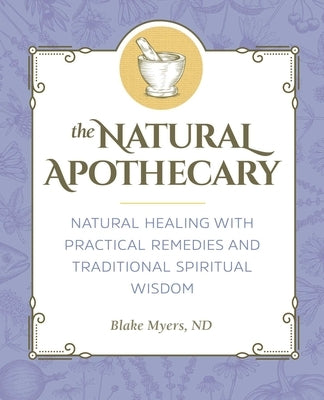 The Natural Apothecary: Natural Healing with Practical Remedies and Traditional Spiritual Wisdom by Myers, Blake