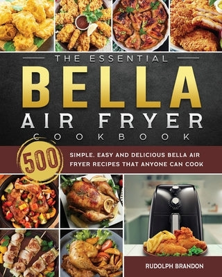 The Essential Bella Air Fryer Cookbook: 500 Simple, Easy and Delicious Bella Air Fryer Recipes That Anyone Can Cook by Brandon, Rudolph