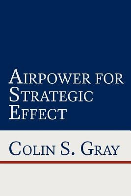 Airpower for Strategic Effect by Gray, Colin S.