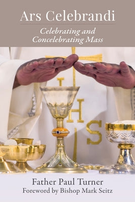 Ars Celebrandi: Celebrating and Concelebrating Mass by Turner, Paul