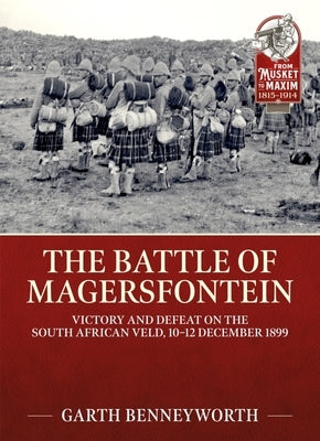 The Battle of Magersfontein: Victory and Defeat on the South African Veld, 10-12 December 1899 by Benneyworth, Garth