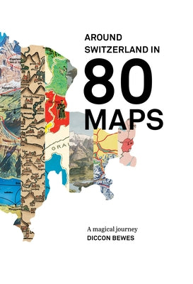 Around Switzerland in 80 Maps: A Truly Magical and Engrossing Journey Across Switzerland's History by Bewes, Diccon