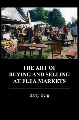 The Art of Buying and Selling at Flea Markets by Berg, Barry