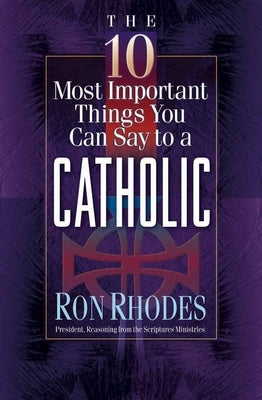 The 10 Most Important Things You Can Say to a Catholic by Rhodes, Ron