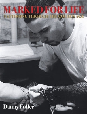 Marked for Life: Tattooing Through the Golden Age by Fuller, Danny