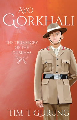 Ayo Gorkhali: The True Story of the Gurkhas by Gurung, Tim I.