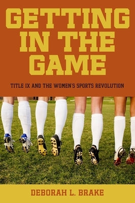 Getting in the Game: Title IX and the Women's Sports Revolution by Brake, Deborah L.