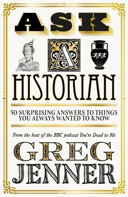 Ask a Historian: 50 Surprising Answers to Things You Always Wanted to Know by Jenner, Greg