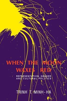 When the Moon Waxes Red: Representation, Gender and Cultural Politics by Minh-Ha, Trinh T.