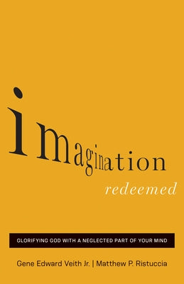 Imagination Redeemed: Glorifying God with a Neglected Part of Your Mind by Veith Jr, Gene Edward