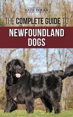 The Complete Guide to Newfoundland Dogs: Successfully Finding, Raising, Training, and Loving Your Newfoundland Puppy or Rescue Dog by Dolan, Katie