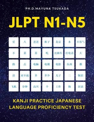 JLPT N1-N5 Kanji Practice Japanese Language Proficiency Test: Practice Full 2,400 Kanji vocabulary you need to remember for Official Exams JLPT Level by Tsukada, Ph. D. Mayuna