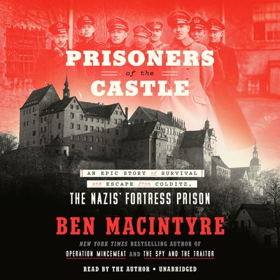Prisoners of the Castle: An Epic Story of Survival and Escape from Colditz, the Nazis' Fortress Prison by Macintyre, Ben