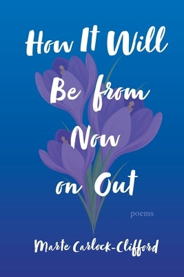 How It Will Be from Now on Out: Poems by Carlock-Clifford, Marte