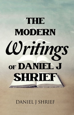 The Modern Writings of Daniel J Shrief by Shrief, Daniel J.