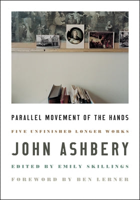 Parallel Movement of the Hands: Five Unfinished Longer Works by Ashbery, John