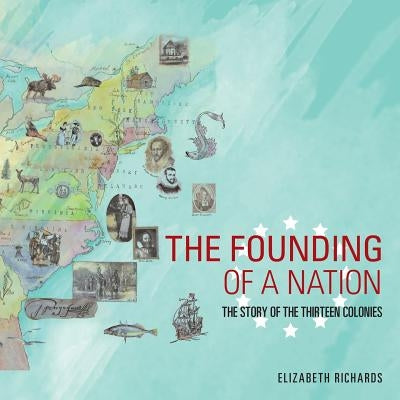 The Founding of a Nation: The Story of the Thirteen Colonies by Richards, Elizabeth