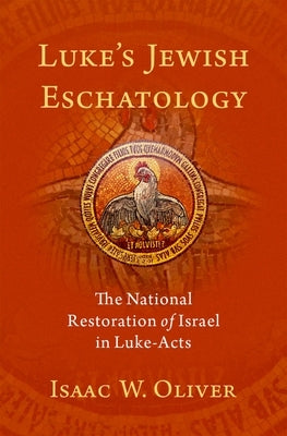 Luke's Jewish Eschatology: The National Restoration of Israel in Luke-Acts by Oliver, Isaac W.