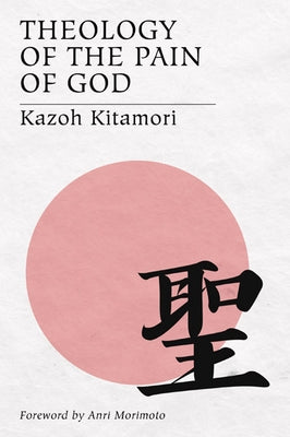 Theology of the Pain of God: The First Original Theology From Japan by Kitamori, Kazoh