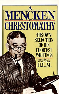 A Mencken Chrestomathy: His Own Selection of His Choicest Writings by Mencken, H. L.