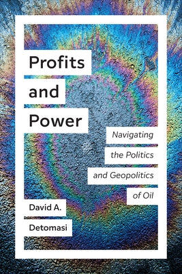 Profits and Power: Navigating the Politics and Geopolitics of Oil by Detomasi, David A.