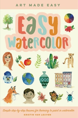 Easy Watercolor: Simple Step-By-Step Lessons for Learning to Paint in Watercolor by Van Leuven, Kristin