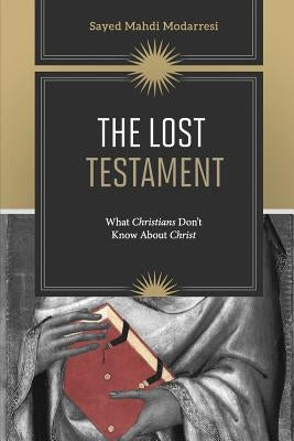 The Lost Testament: What Christians Don't Know About Jesus by Modarresi, Sayed Mahdi