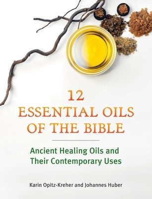 Twelve Essential Oils of the Bible: Ancient Healing Oils and Their Contemporary Uses by Opitz-Kreher, Karin