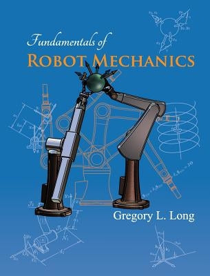 Fundamentals of Robot Mechanics by Long, Gregory L.