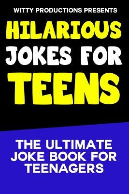 Hilarious Jokes For Teens: The Ultimate Joke Book for Teenagers by Witty Productions