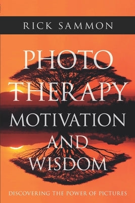 Photo Therapy Motivation and Wisdom: Discovering the Power of Pictures by Sammon, Rick