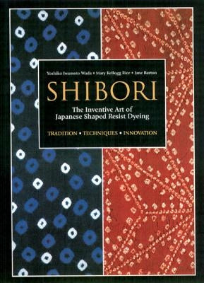 Shibori: The Inventive Art of Japanese Shaped Resist Dyeing by Wada, Yoshiko Iwamoto