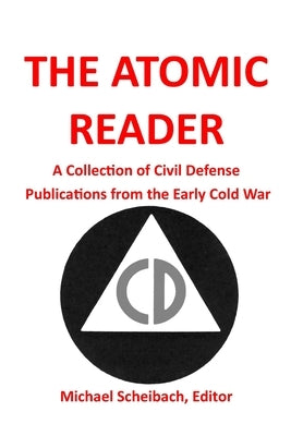 The Atomic Reader: A Collection of Civil Defense Publications from the Early Cold War by Scheibach, Michael