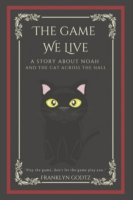 The Game We Live: A Story about Noah and the Cat Across the Hall by Godtz, Franklyn