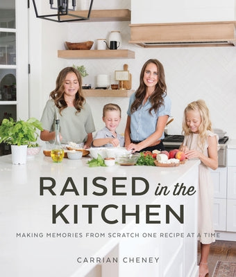 Raised in the Kitchen: Making Memories from Scratch One Recipe at a Time by Cheney, Carrian