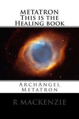 METATRON This is the Healing book: ArchAngel Metatron by MacKenzie, R.