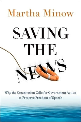 Saving the News: Why the Constitution Calls for Government Action to Preserve Freedom of Speech by Minow, Martha