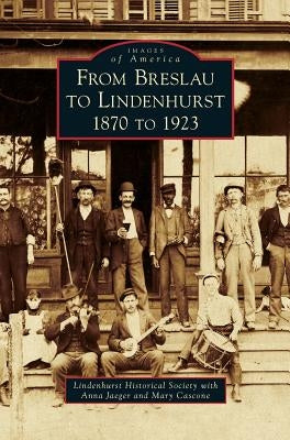 From Breslau to Lindenhurst: 1870 to 1923 by Lindenhurst Historical Society