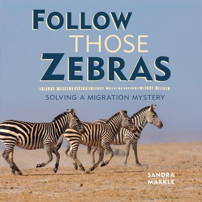 Follow Those Zebras: Solving a Migration Mystery by Markle, Sandra