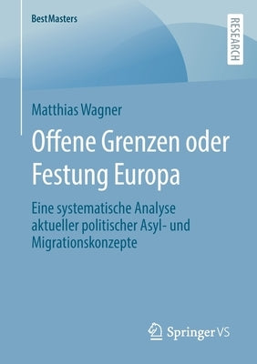 Offene Grenzen Oder Festung Europa: Eine Systematische Analyse Aktueller Politischer Asyl- Und Migrationskonzepte by Wagner, Matthias